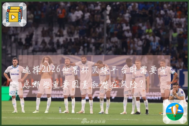 选择2026世界杯买球平台时需要考虑哪些重要因素和潜在风险?