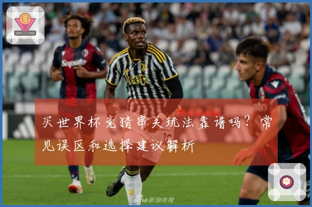 买世界杯竞猜串关玩法靠谱吗？常见误区和选择建议解析