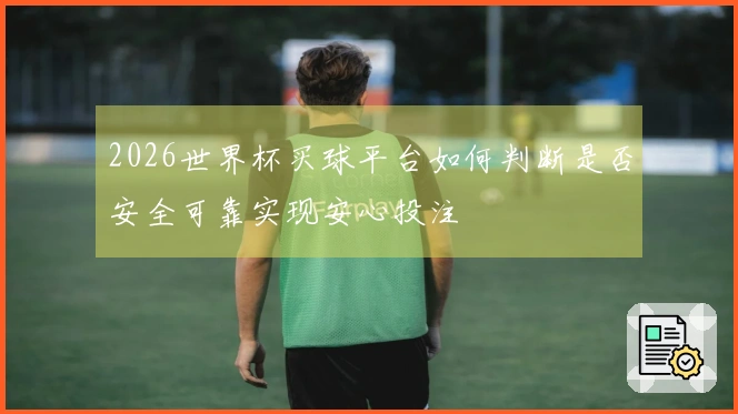 2026世界杯买球平台如何判断是否安全可靠实现安心投注